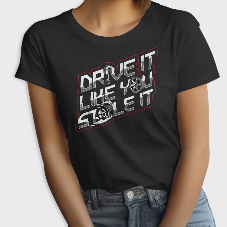 DRIVE LIKE YOU STOLE IT, Tricou Femei