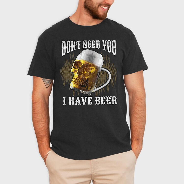 Dont Need You I Have Beer, Tricou Barbati (Unisex)