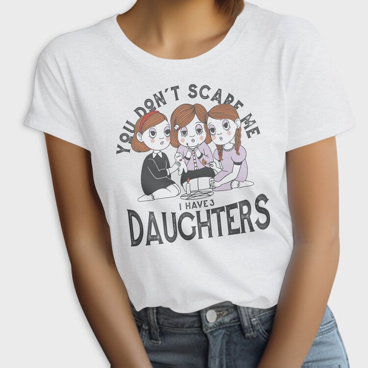 You Dont Scare Me I Have 3 Daughters, Tricou Femei